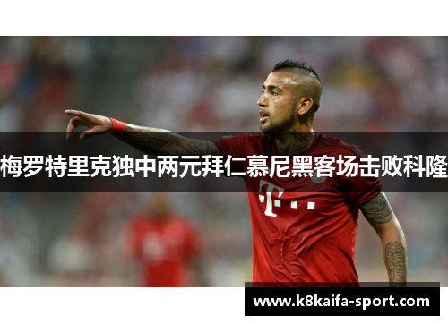 梅罗特里克独中两元拜仁慕尼黑客场击败科隆