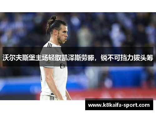 沃尔夫斯堡主场轻取凯泽斯劳滕，锐不可挡力拔头筹