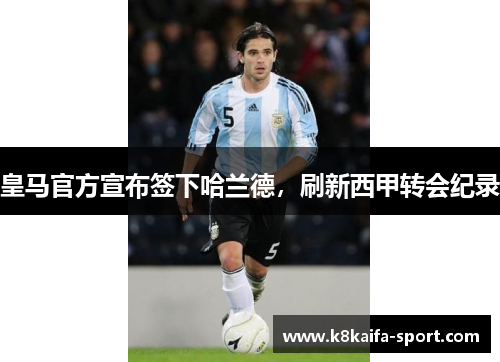 皇马官方宣布签下哈兰德，刷新西甲转会纪录